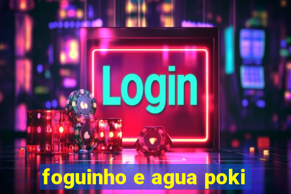 foguinho e agua poki